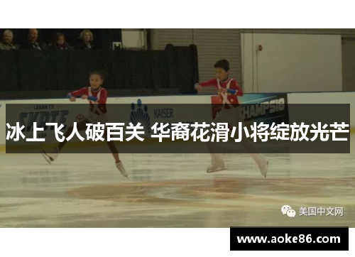 冰上飞人破百关 华裔花滑小将绽放光芒