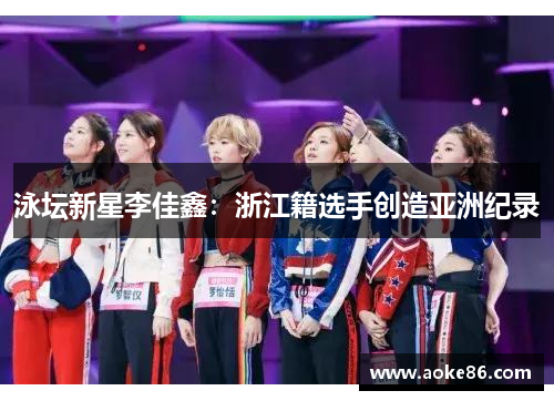 泳坛新星李佳鑫：浙江籍选手创造亚洲纪录