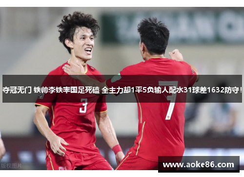 夺冠无门 铁帅李铁率国足死磕 全主力却1平5负输人配水31球差1632防守！