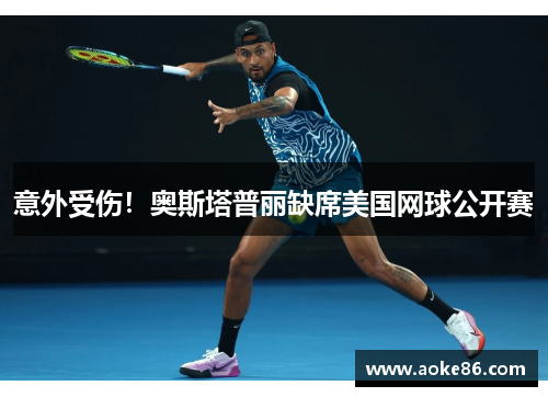 意外受伤！奥斯塔普丽缺席美国网球公开赛
