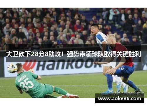 大卫砍下28分8助攻！强势带领球队取得关键胜利