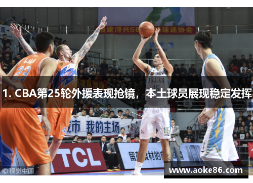 1. CBA第25轮外援表现抢镜，本土球员展现稳定发挥